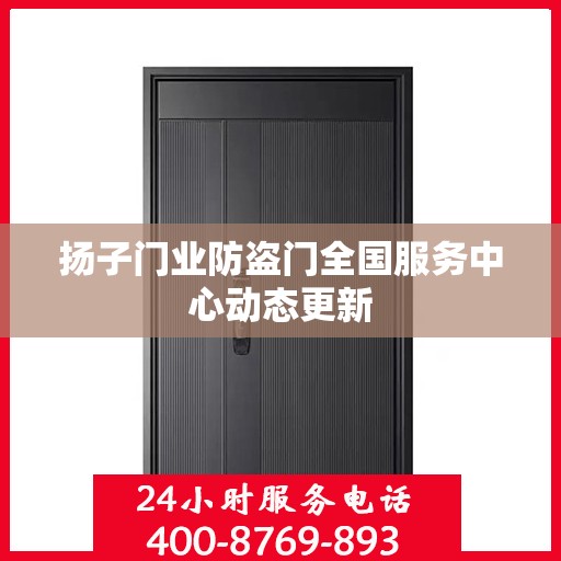 扬子门业防盗门全国服务中心动态更新