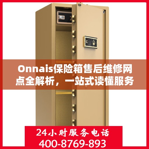 Onnais保险箱售后维修网点全解析，一站式读懂服务保障与售后支持