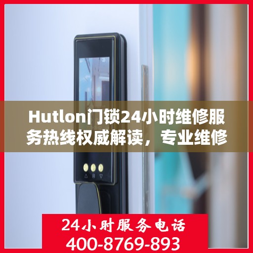 Hutlon门锁24小时维修服务热线权威解读，专业维修，保障您的安全锁事无忧