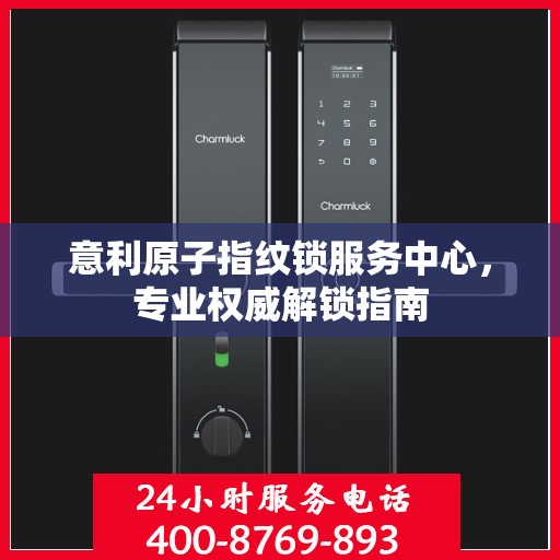 意利原子指纹锁服务中心，专业权威解锁指南