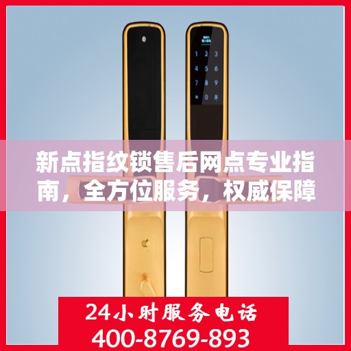 新点指纹锁售后网点专业指南，全方位服务，权威保障