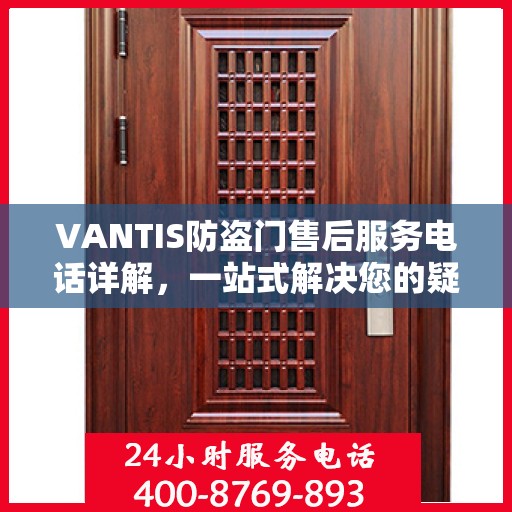 VANTIS防盗门售后服务电话详解，一站式解决您的疑问和需求。