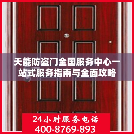 天能防盗门全国服务中心一站式服务指南与全面攻略