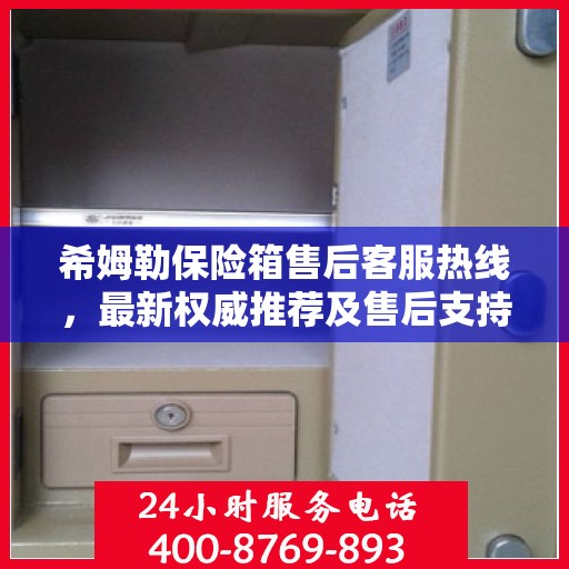 希姆勒保险箱售后客服热线，最新权威推荐及售后支持服务指南