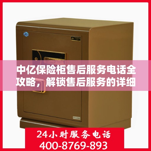 中亿保险柜售后服务电话全攻略，解锁售后服务的详细指南