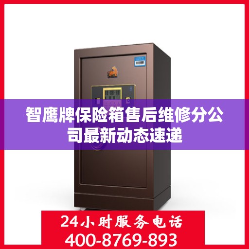 智鹰牌保险箱售后维修分公司最新动态速递