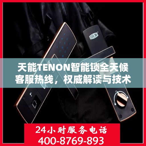 天能TENON智能锁全天候客服热线，权威解读与技术支持