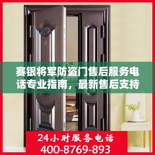 赛银将军防盗门售后服务电话专业指南，最新售后支持攻略