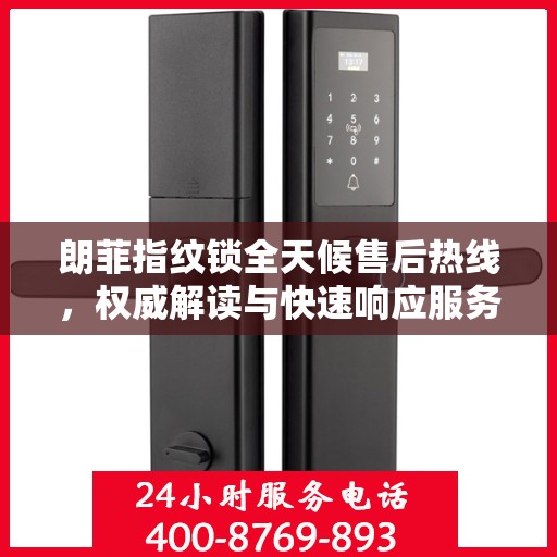 朗菲指纹锁全天候售后热线，权威解读与快速响应服务