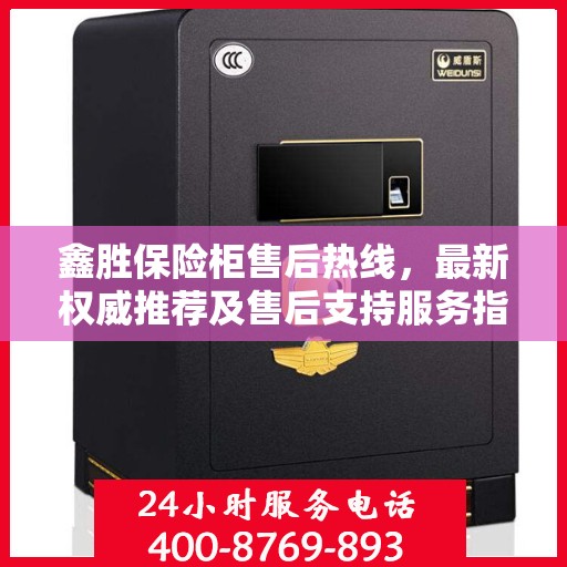 鑫胜保险柜售后热线，最新权威推荐及售后支持服务指南