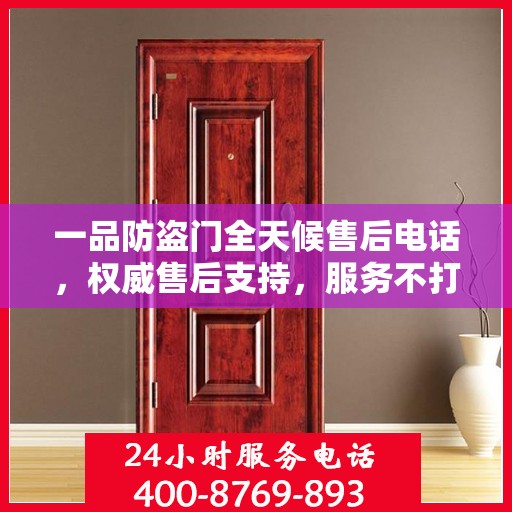 一品防盗门全天候售后电话，权威售后支持，服务不打烊
