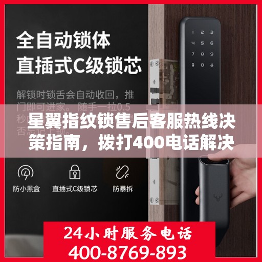 星翼指纹锁售后客服热线决策指南，拨打400电话解决您的锁事无忧！