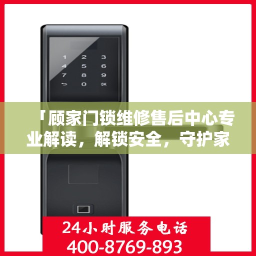 「顾家门锁维修售后中心专业解读，解锁安全，守护家园」