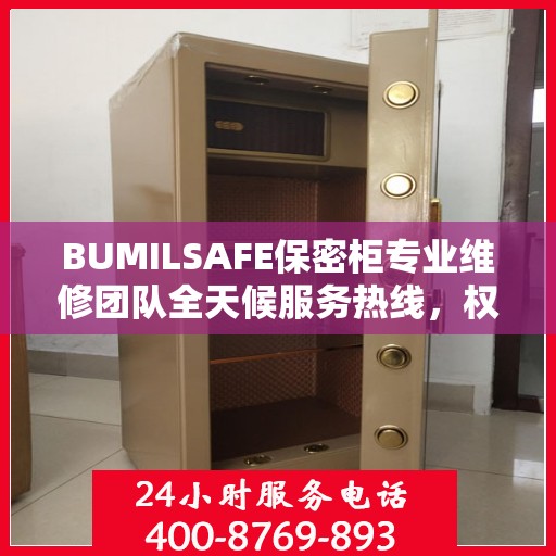 BUMILSAFE保密柜专业维修团队全天候服务热线，权威推荐最新维修电话