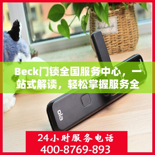 Beck门锁全国服务中心，一站式解读，轻松掌握服务全貌