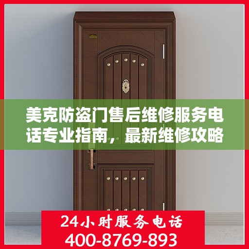 美克防盗门售后维修服务电话专业指南，最新维修攻略与联系方式