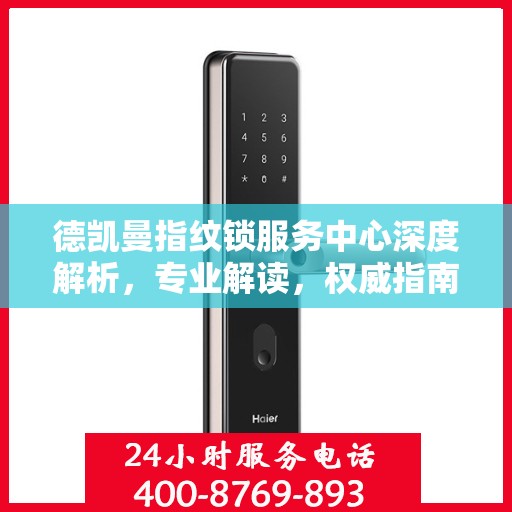 德凯曼指纹锁服务中心深度解析，专业解读，权威指南