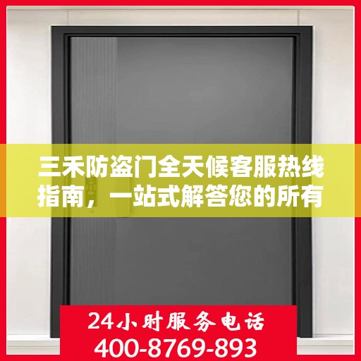 三禾防盗门全天候客服热线指南，一站式解答您的所有疑问