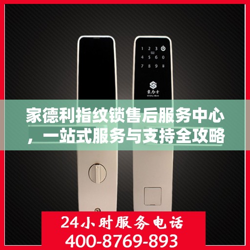家德利指纹锁售后服务中心，一站式服务与支持全攻略