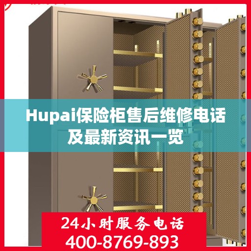 Hupai保险柜售后维修电话及最新资讯一览