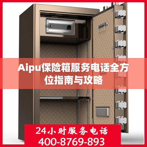 Aipu保险箱服务电话全方位指南与攻略