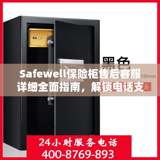 Safewell保险柜售后客服详细全面指南，解锁电话支持与保障服务秘籍