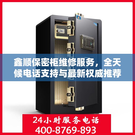 鑫顺保密柜维修服务，全天候电话支持与最新权威推荐