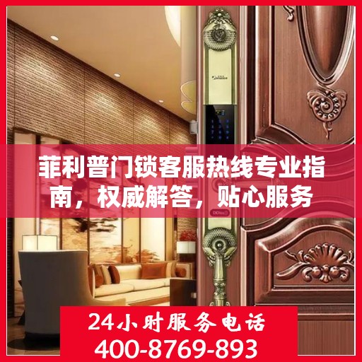 菲利普门锁客服热线专业指南，权威解答，贴心服务