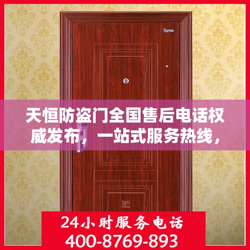 天恒防盗门全国售后电话权威发布，一站式服务热线，保障您的安全无忧！