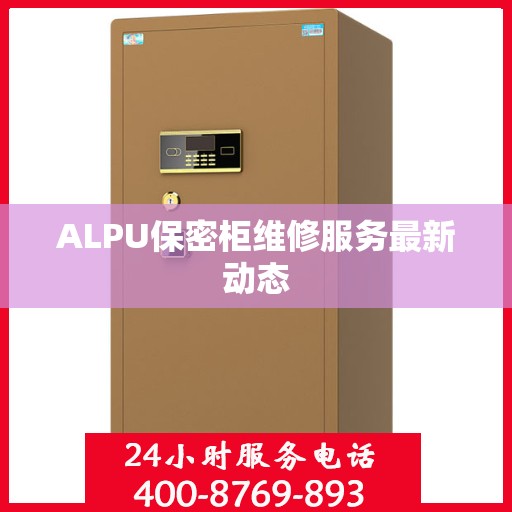 ALPU保密柜维修服务最新动态