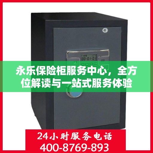 永乐保险柜服务中心，全方位解读与一站式服务体验