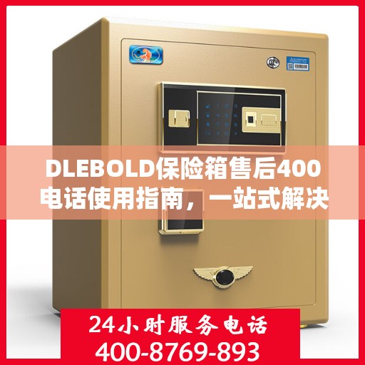 DLEBOLD保险箱售后400电话使用指南，一站式解决您的所有问题