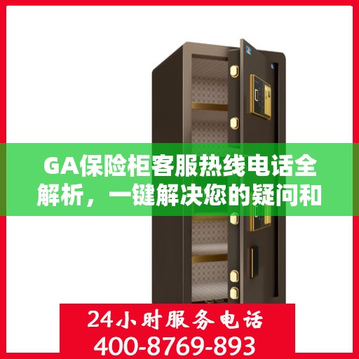 GA保险柜客服热线电话全解析，一键解决您的疑问和需求