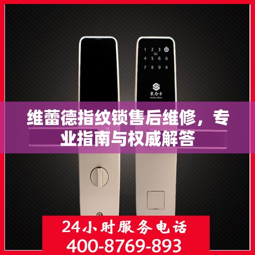 维蕾德指纹锁售后维修，专业指南与权威解答