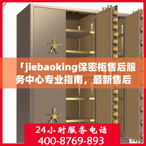 「jiebaoking保密柜售后服务中心专业指南，最新售后攻略大揭秘」