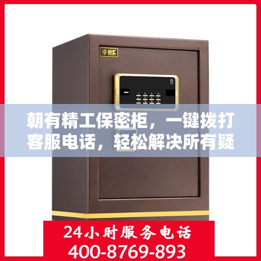 朝有精工保密柜，一键拨打客服电话，轻松解决所有疑问！