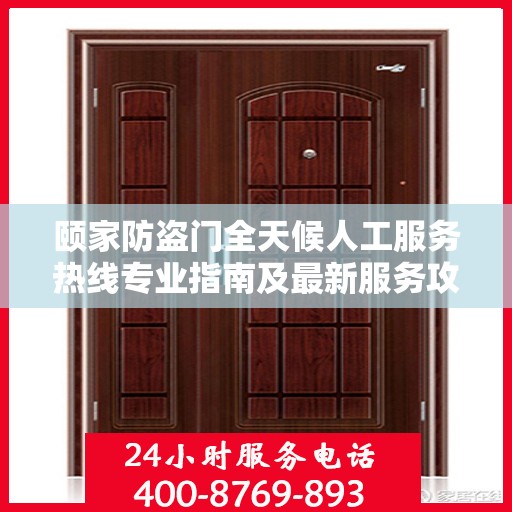颐家防盗门全天候人工服务热线专业指南及最新服务攻略