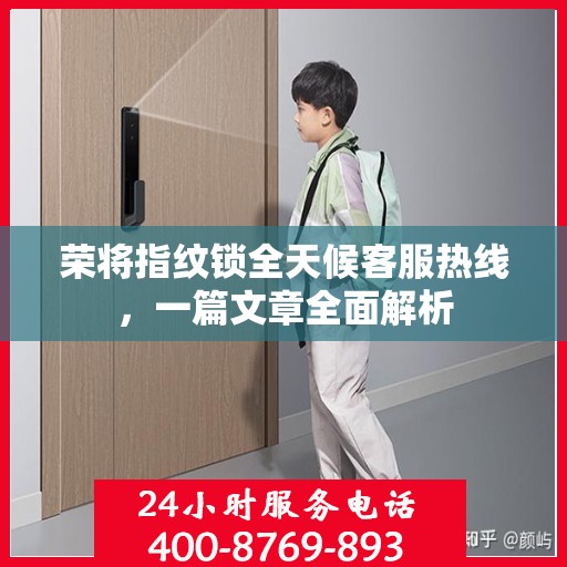 荣将指纹锁全天候客服热线，一篇文章全面解析