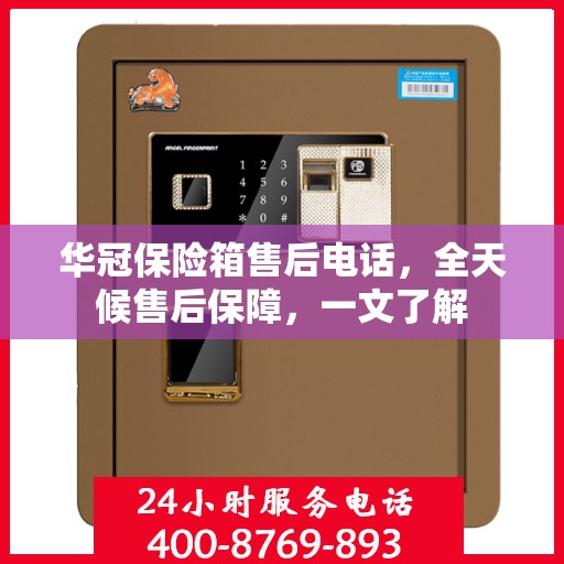 华冠保险箱售后电话，全天候售后保障，一文了解