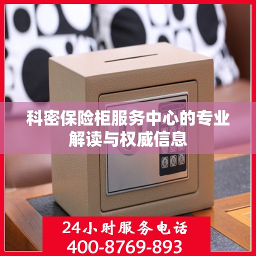科密保险柜服务中心的专业解读与权威信息
