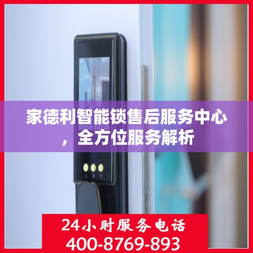 家德利智能锁售后服务中心，全方位服务解析