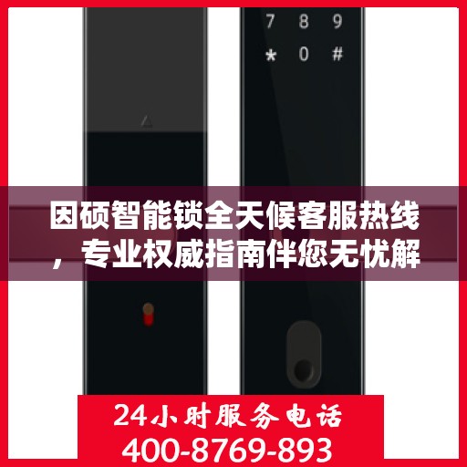 因硕智能锁全天候客服热线，专业权威指南伴您无忧解锁