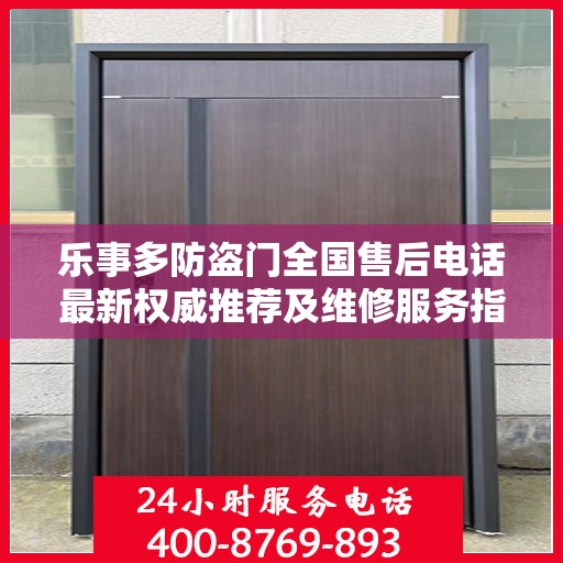 乐事多防盗门全国售后电话最新权威推荐及维修服务指南