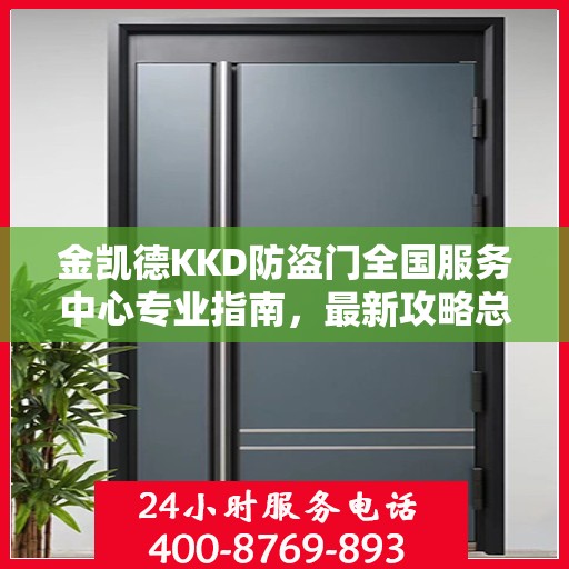 金凯德KKD防盗门全国服务中心专业指南，最新攻略总览