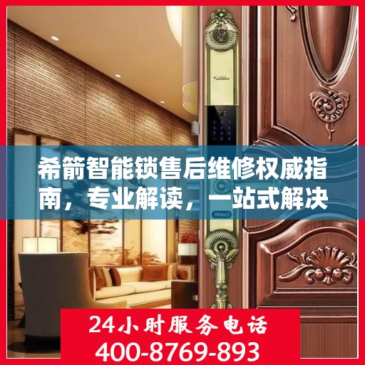 希箭智能锁售后维修权威指南，专业解读，一站式解决您的维修难题