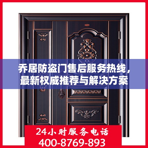 乔居防盗门售后服务热线，最新权威推荐与解决方案