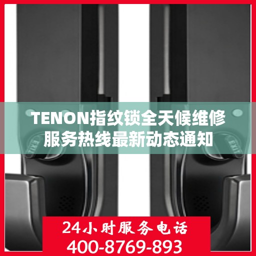 TENON指纹锁全天候维修服务热线最新动态通知