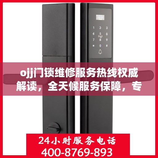 ojj门锁维修服务热线权威解读，全天候服务保障，专业维修助您无忧解困