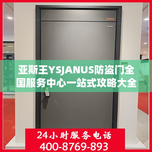 亚斯王YSJANUS防盗门全国服务中心一站式攻略大全