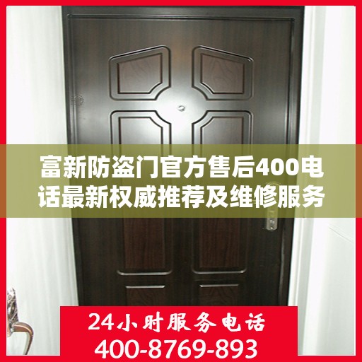 富新防盗门官方售后400电话最新权威推荐及维修服务指南